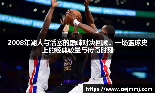 2008年湖人与活塞的巅峰对决回顾：一场篮球史上的经典较量与传奇时刻