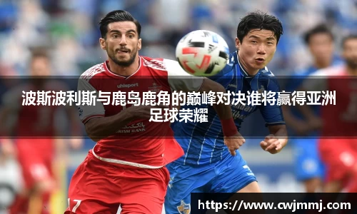 波斯波利斯与鹿岛鹿角的巅峰对决谁将赢得亚洲足球荣耀