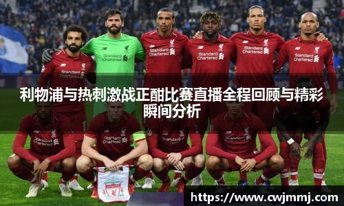 利物浦与热刺激战正酣比赛直播全程回顾与精彩瞬间分析