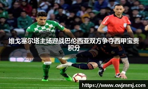 维戈塞尔塔主场迎战巴伦西亚双方争夺西甲宝贵积分