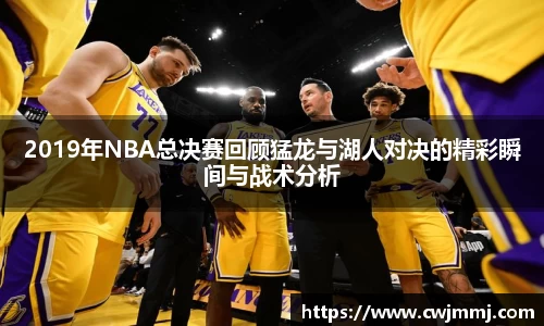 2019年NBA总决赛回顾猛龙与湖人对决的精彩瞬间与战术分析